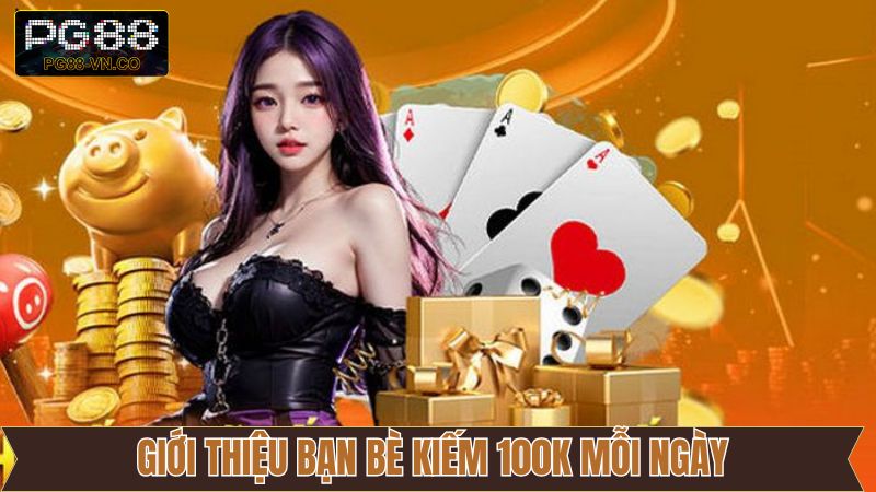 Giới Thiệu Bạn Bè Kiếm 100K Mỗi Ngày - Ưu Đãi Thú Vị PG88 1 Giới Thiệu Bạn Bè Kiếm 100K Mỗi Ngày - Ưu Đãi Thú Vị PG88